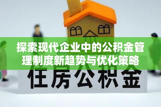 溪湖探索现代企业中的公积金管理制度新趋势与优化策略