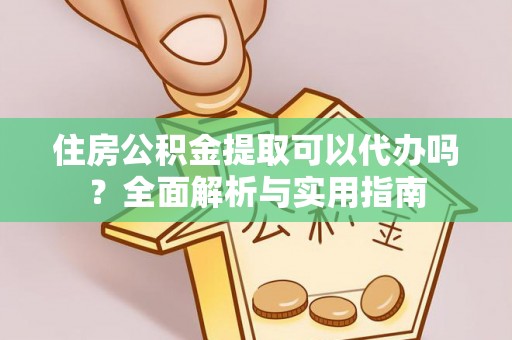 溪湖住房公积金提取可以代办吗？全面解析与实用指南