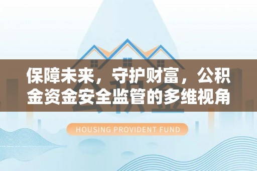 溪湖保障未来，守护财富，公积金资金安全监管的多维视角