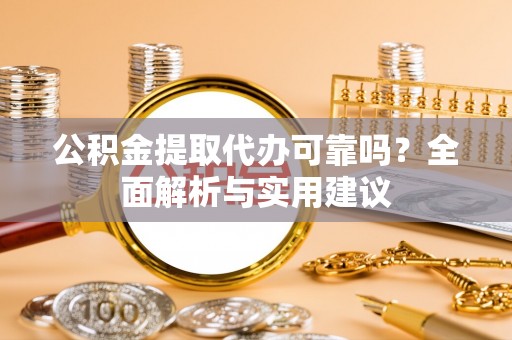 溪湖公积金提取代办可靠吗？全面解析与实用建议