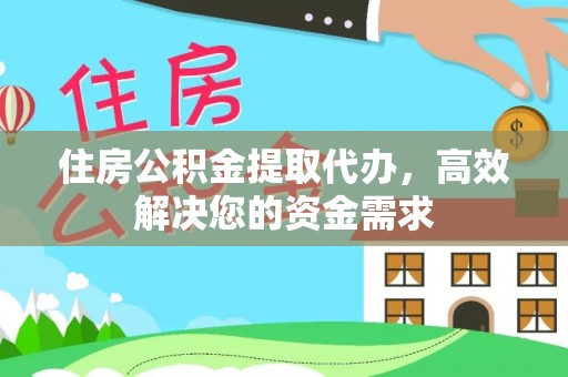 溪湖住房公积金提取代办，高效解决您的资金需求