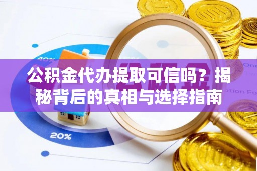 溪湖公积金代办提取可信吗？揭秘背后的真相与选择指南
