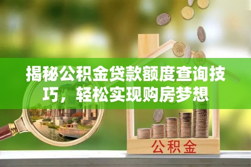 溪湖揭秘公积金贷款额度查询技巧，轻松实现购房梦想