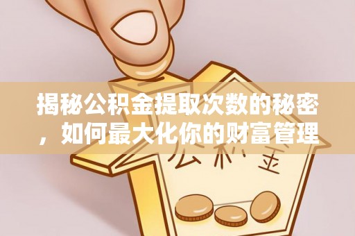 溪湖揭秘公积金提取次数的秘密，如何最大化你的财富管理