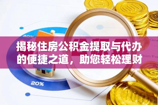 溪湖揭秘住房公积金提取与代办的便捷之道，助您轻松理财
