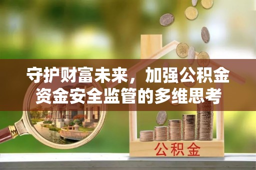 溪湖守护财富未来，加强公积金资金安全监管的多维思考