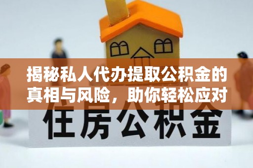 溪湖揭秘私人代办提取公积金的真相与风险，助你轻松应对资金难题