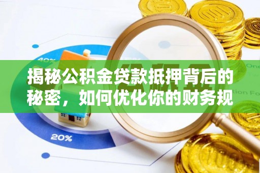 溪湖揭秘公积金贷款抵押背后的秘密，如何优化你的财务规划