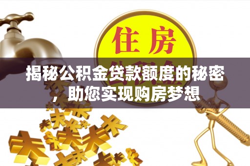 溪湖揭秘公积金贷款额度的秘密，助您实现购房梦想