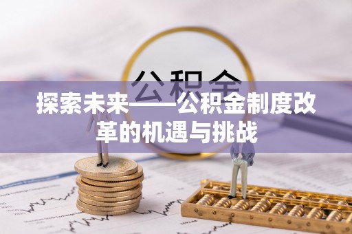 溪湖探索未来——公积金制度改革的机遇与挑战