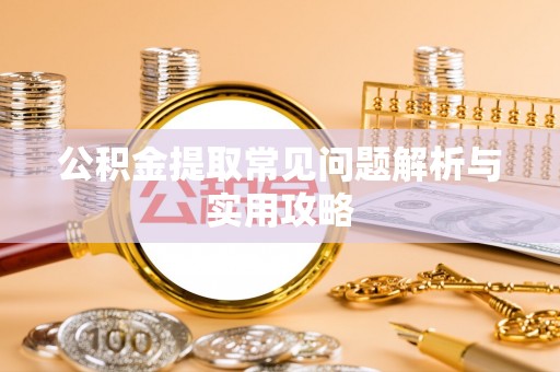 溪湖公积金提取常见问题解析与实用攻略