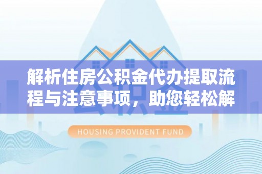 溪湖解析住房公积金代办提取流程与注意事项，助您轻松解决资金难题