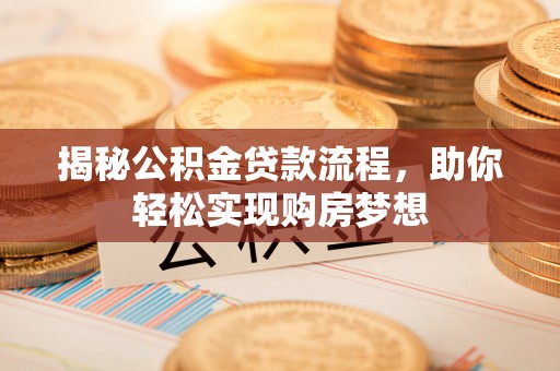 溪湖揭秘公积金贷款流程，助你轻松实现购房梦想