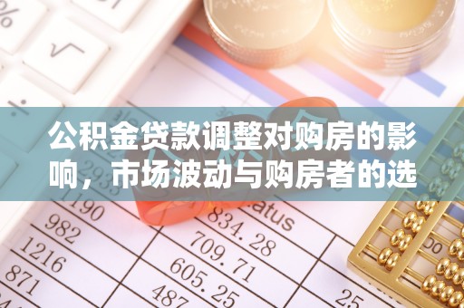 溪湖公积金贷款调整对购房的影响，市场波动与购房者的选择