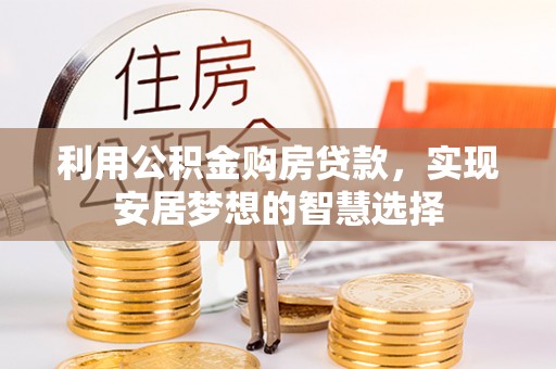 溪湖利用公积金购房贷款，实现安居梦想的智慧选择