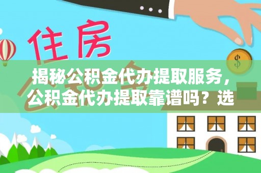 溪湖揭秘公积金代办提取服务，公积金代办提取靠谱吗？选择前你需要知道这些！