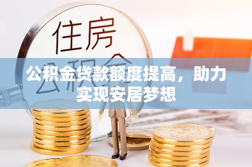 溪湖公积金贷款额度提高，助力实现安居梦想