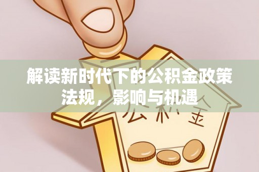 溪湖解读新时代下的公积金政策法规，影响与机遇
