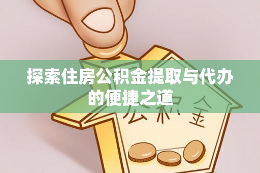 溪湖探索住房公积金提取与代办的便捷之道