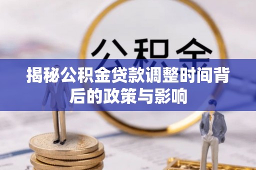 溪湖揭秘公积金贷款调整时间背后的政策与影响