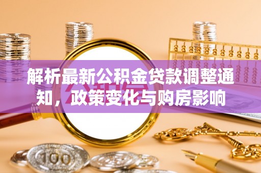 溪湖解析最新公积金贷款调整通知，政策变化与购房影响