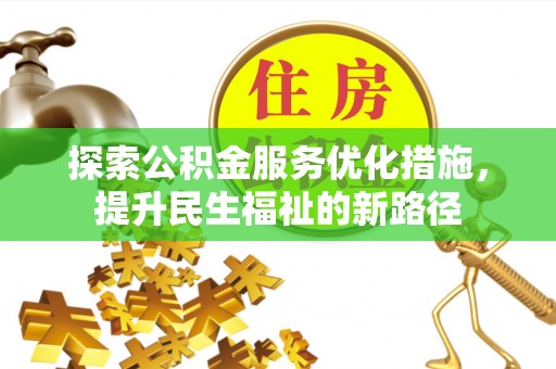 溪湖探索公积金服务优化措施，提升民生福祉的新路径