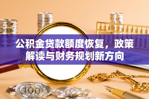 溪湖公积金贷款额度恢复，政策解读与财务规划新方向