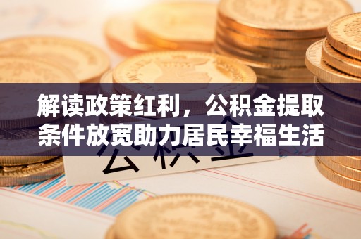 溪湖解读政策红利，公积金提取条件放宽助力居民幸福生活