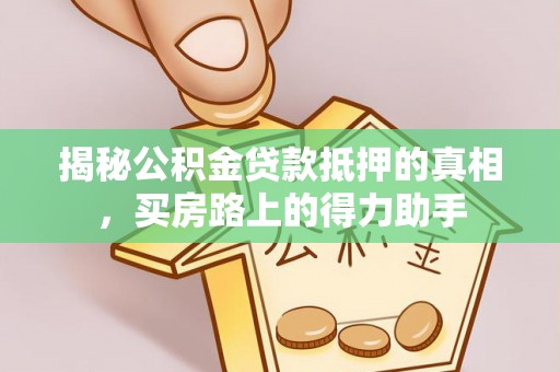 溪湖揭秘公积金贷款抵押的真相，买房路上的得力助手