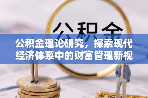 溪湖公积金理论研究，探索现代经济体系中的财富管理新视角