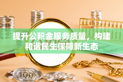 溪湖提升公积金服务质量，构建和谐民生保障新生态