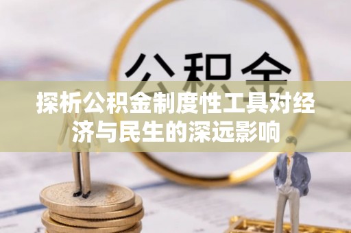 溪湖探析公积金制度性工具对经济与民生的深远影响