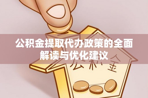 溪湖公积金提取代办政策的全面解读与优化建议