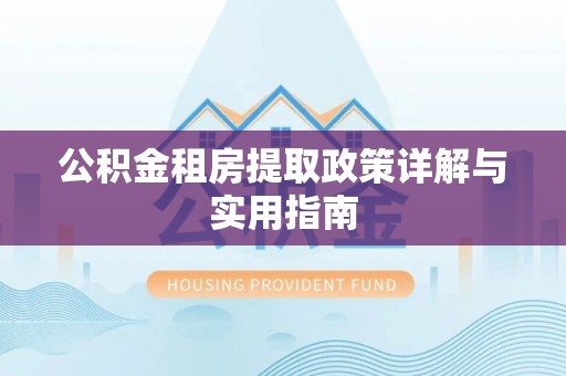 溪湖公积金租房提取政策详解与实用指南