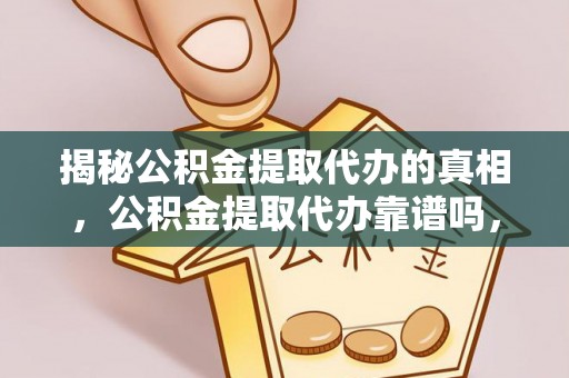 溪湖揭秘公积金提取代办的真相，公积金提取代办靠谱吗，如何选择专业服务？