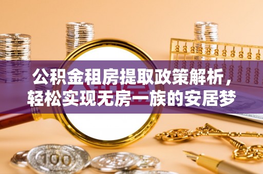 溪湖公积金租房提取政策解析，轻松实现无房一族的安居梦想