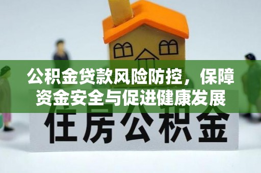溪湖公积金贷款风险防控，保障资金安全与促进健康发展