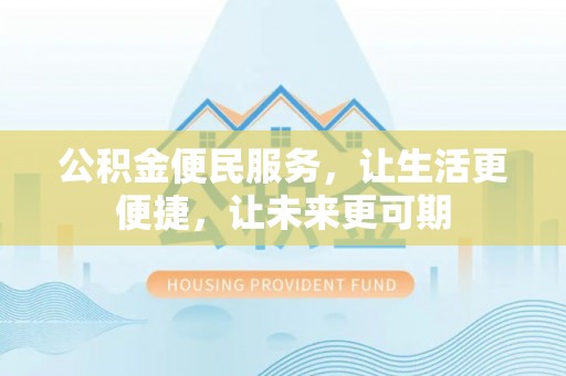 溪湖公积金便民服务，让生活更便捷，让未来更可期