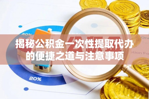 溪湖揭秘公积金一次性提取代办的便捷之道与注意事项