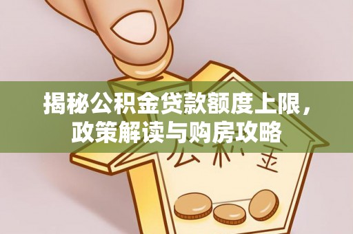溪湖揭秘公积金贷款额度上限，政策解读与购房攻略