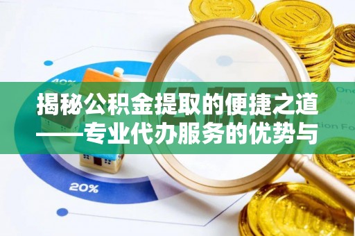 溪湖揭秘公积金提取的便捷之道——专业代办服务的优势与选择
