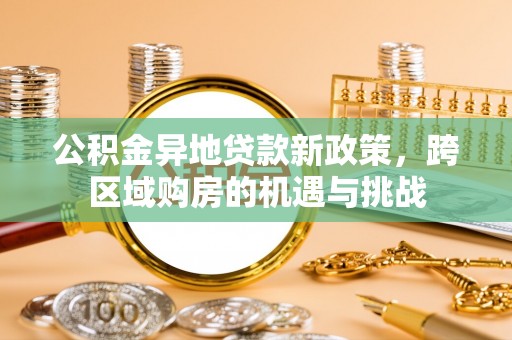 溪湖公积金异地贷款新政策，跨区域购房的机遇与挑战
