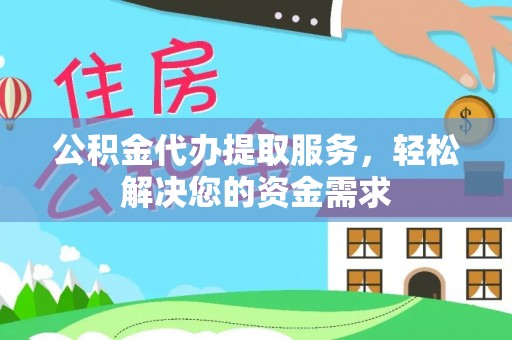 溪湖公积金代办提取服务，轻松解决您的资金需求
