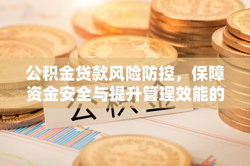 溪湖公积金贷款风险防控，保障资金安全与提升管理效能的多维度探索