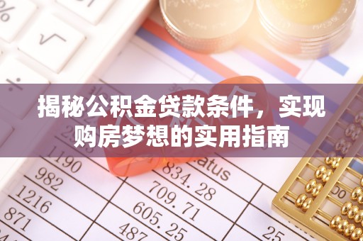 溪湖揭秘公积金贷款条件，实现购房梦想的实用指南
