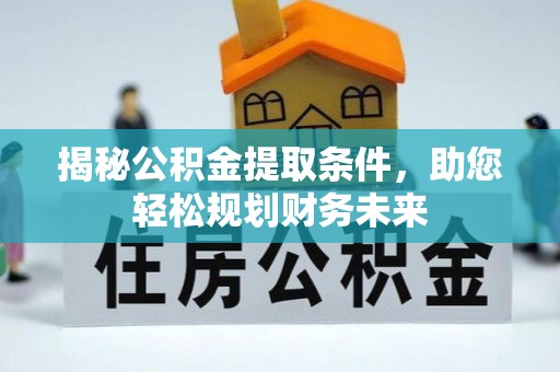 溪湖揭秘公积金提取条件，助您轻松规划财务未来