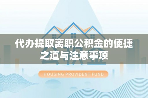 溪湖代办提取离职公积金的便捷之道与注意事项