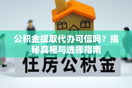 溪湖公积金提取代办可信吗？揭秘真相与选择指南