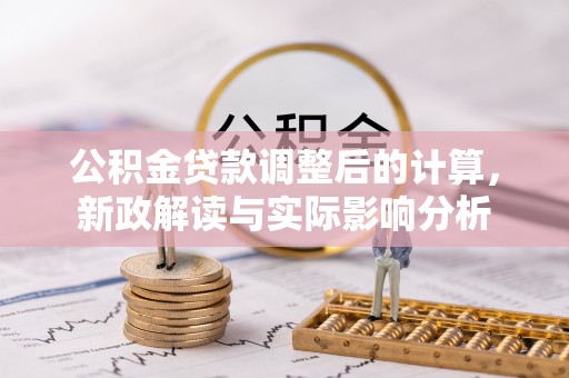溪湖公积金贷款调整后的计算，新政解读与实际影响分析