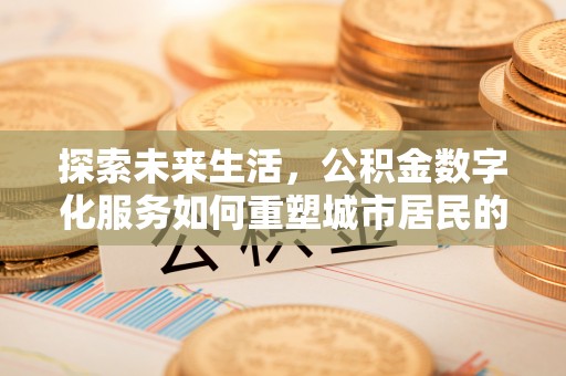 溪湖探索未来生活，公积金数字化服务如何重塑城市居民的财务管理